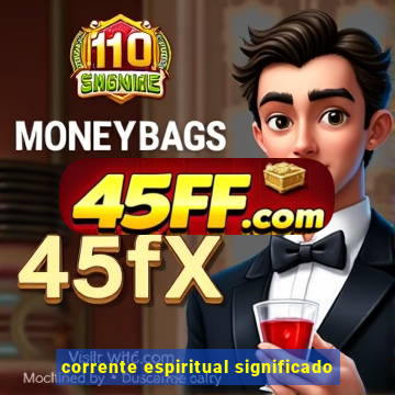 corrente espiritual significado